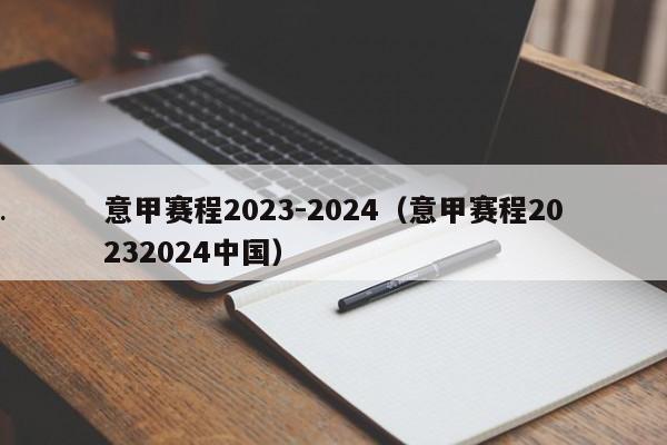 意甲赛程2023-2024（意甲赛程20232024中国）