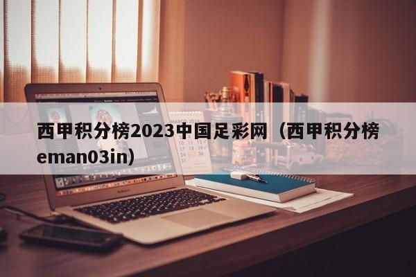 西甲积分榜2023中国足彩网（西甲积分榜eman03in）